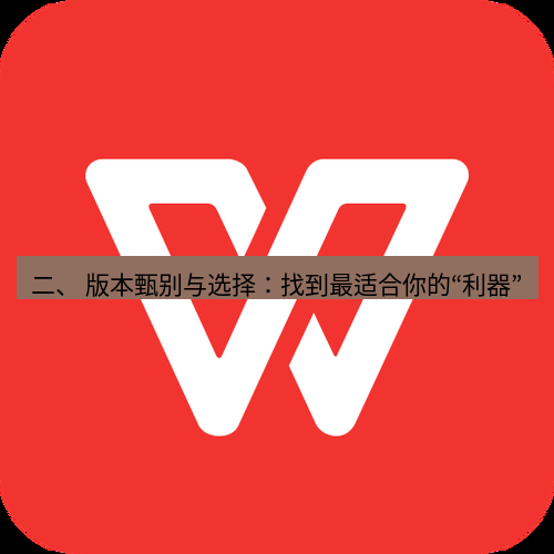 wps下载 二、 版本甄别与选择：找到最适合你的“利器”