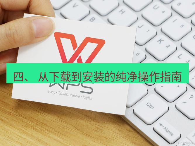 wps下载 四、 从下载到安装的纯净操作指南