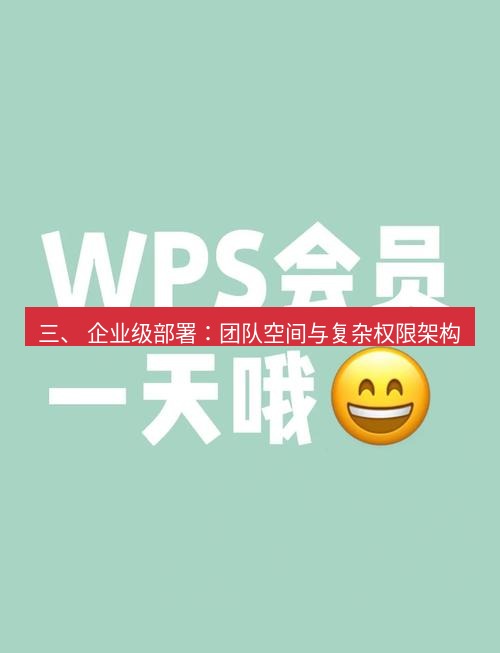 wps下载 三、 企业级部署：团队空间与复杂权限架构