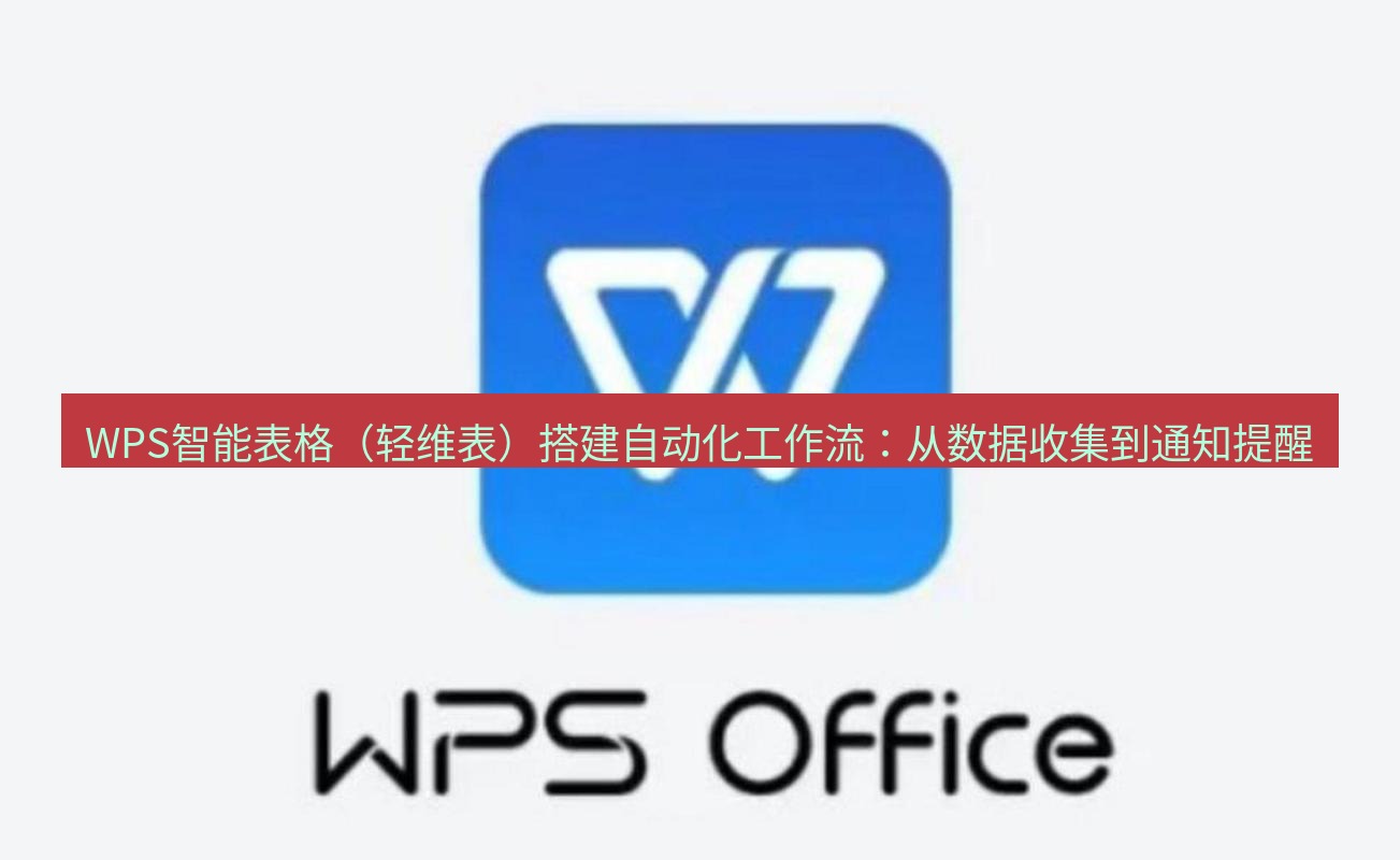 wps下载 WPS智能表格（轻维表）搭建自动化工作流：从数据收集到通知提醒