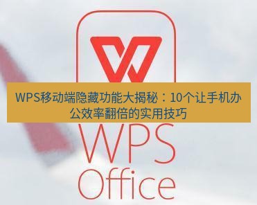 wps下载 WPS移动端隐藏功能大揭秘：10个让手机办公效率翻倍的实用技巧