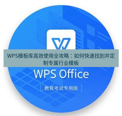 wps下载 WPS模板库高效使用全攻略：如何快速找到并定制专属行业模板
