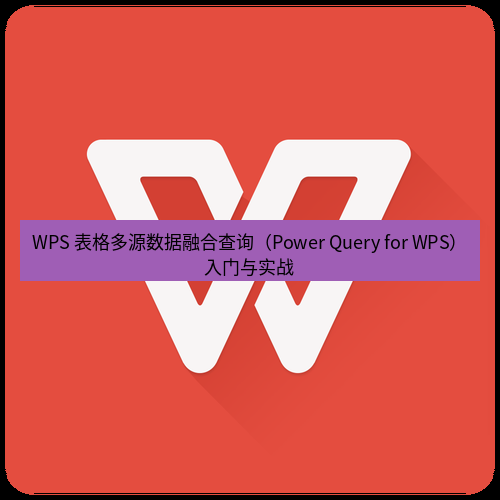 wps下载 WPS 表格多源数据融合查询（Power Query for WPS）入门与实战